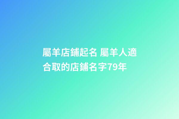 屬羊店鋪起名 屬羊人適合取的店鋪名字79年-第1張-店鋪起名-玄機派